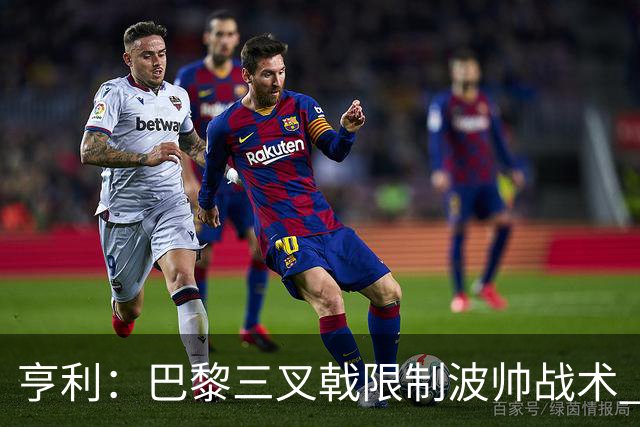 亨利：巴黎三叉戟限制波帅战术 根本不敢动他们