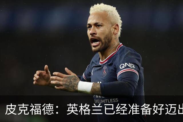 皮克福德：英格兰已经准备好迈出最后一步，去赢得冠军